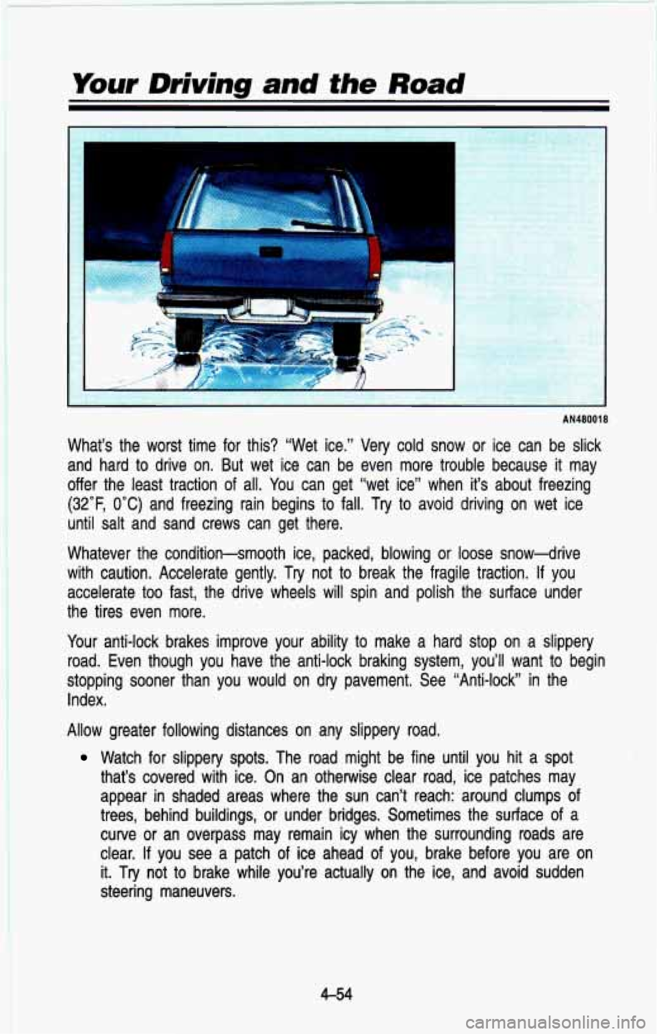 CHEVROLET BLAZER 1993  Owners Manual Your  Driving  and the Road 
1 
AN480018 
What’s  the  worst  time  for  this?  “Wet  ice.” Very cold snow  or  ice  can  be  slick 
and  hard  to  drive  on.  But  wet ice  can  be  even  more 