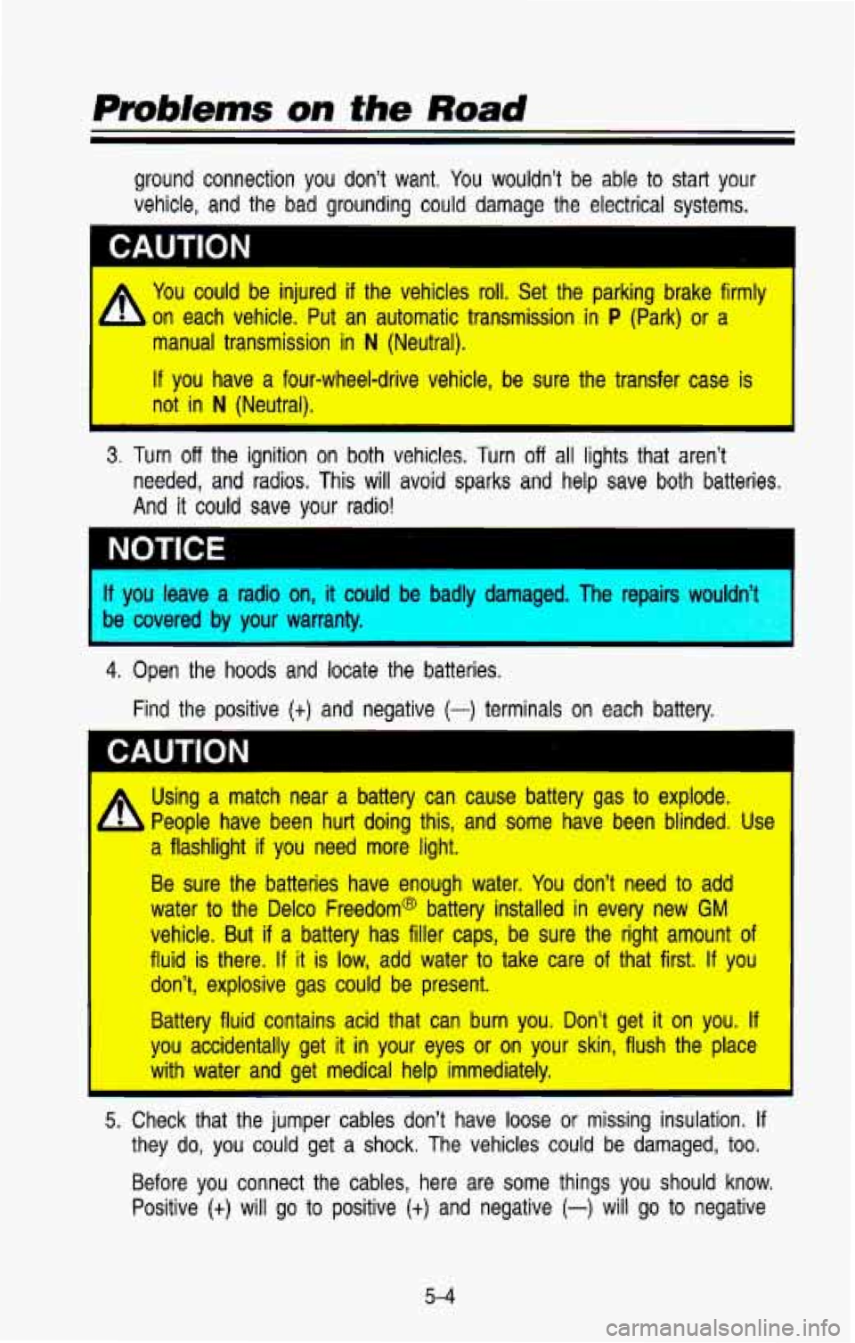 CHEVROLET BLAZER 1993  Owners Manual ground connection you don’t  want. You wouldn’t be able to start your 
vehicle,  and  the  bad  grounding could damage  the  electrical  systems. 
CAUTION 
A You could  be injured  if  the  vehicl