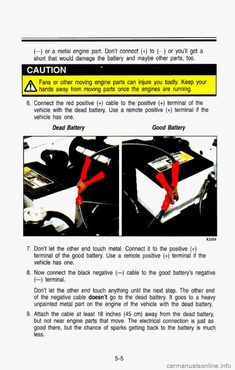 CHEVROLET BLAZER 1993  Owners Manual (-) or a  metal  engine part. Don’t  connect (t) to (-) or you’ll get a 
short  that  would  damage the battery and maybe  other  parts,  too. 
A Fans or other  moving  engine  parts  can  injure 