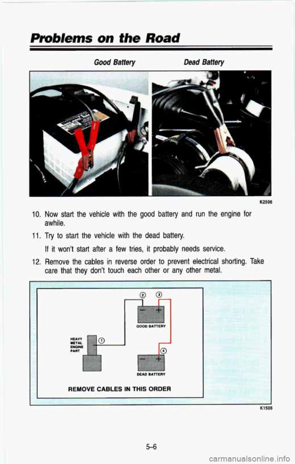 CHEVROLET BLAZER 1993  Owners Manual Good  Battery Dead  Battery 
4 
K2506 
10. Now  start  the  vehicle  with  the  good  battery  and  run  the  engin\
e  for 
11. Try to  start  the  vehicle  with  the  dead  battery. 
awhile. 
If it 