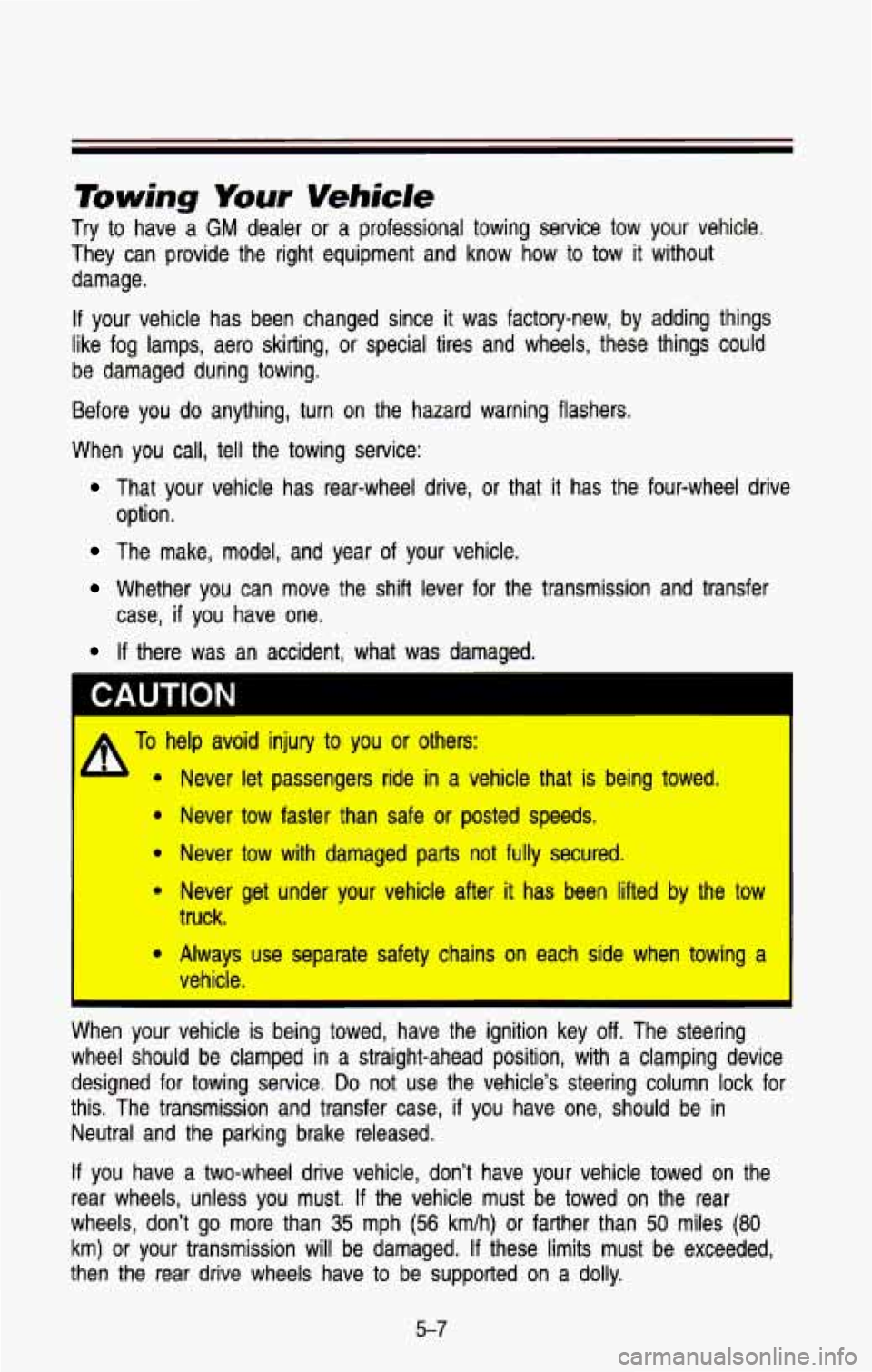 CHEVROLET BLAZER 1993  Owners Manual Tiwing Your Vehicle 
Try to  have  a GM dealer  or  a  professional  towing  service tow your vehicle. 
They  can  provide  the right  equipment  and  know  how  to  tow 
it without 
damage. 
If your 