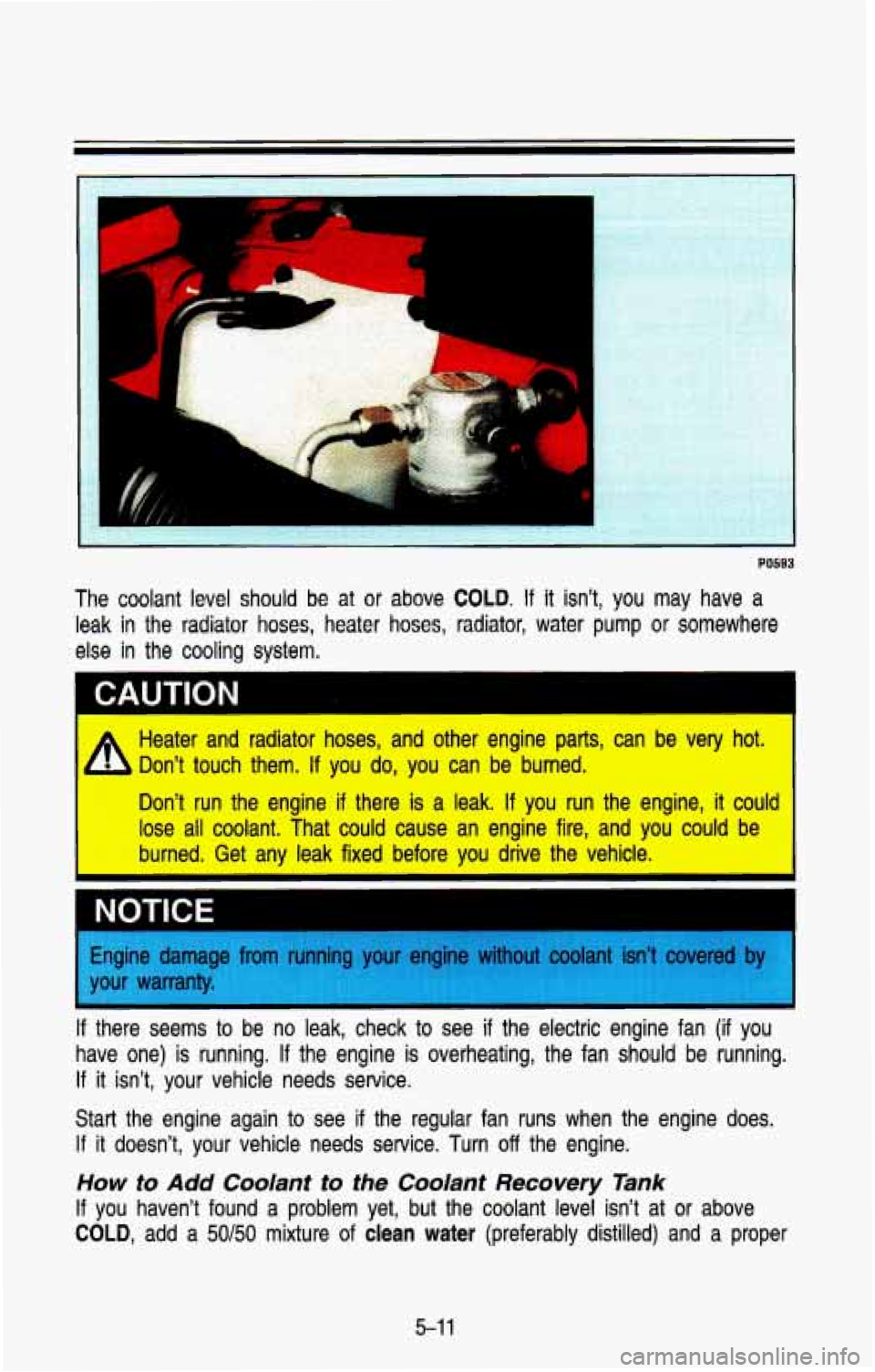 CHEVROLET BLAZER 1993 Owners Manual The coolant level should be at or above COLD. If it isn’t, you may have a
leak in the radiator hoses, heater hoses, radiator, water pump or somewhere
else in the cooling system.
CAUTI CHEVROLET BLAZER 1993 Owners Manual The coolant level should be at or above COLD. If it isn’t, you may have a
leak in the radiator hoses, heater hoses, radiator, water pump or somewhere
else in the cooling system.
CAUTI