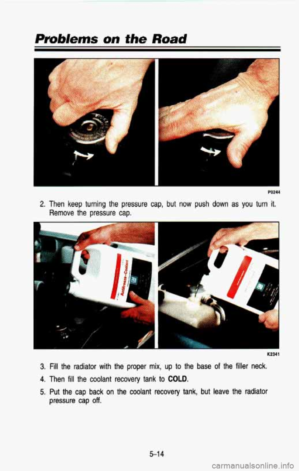 CHEVROLET BLAZER 1993 Owners Manual PO244
2. Then keep turning the pressure cap, but now push down as you turn it.
Remove the pressure cap.
L
K2341
3. Fill the radiator with the proper mix, up to the base of the CHEVROLET BLAZER 1993 Owners Manual PO244
2. Then keep turning the pressure cap, but now push down as you turn it.
Remove the pressure cap.
L
K2341
3. Fill the radiator with the proper mix, up to the base of the