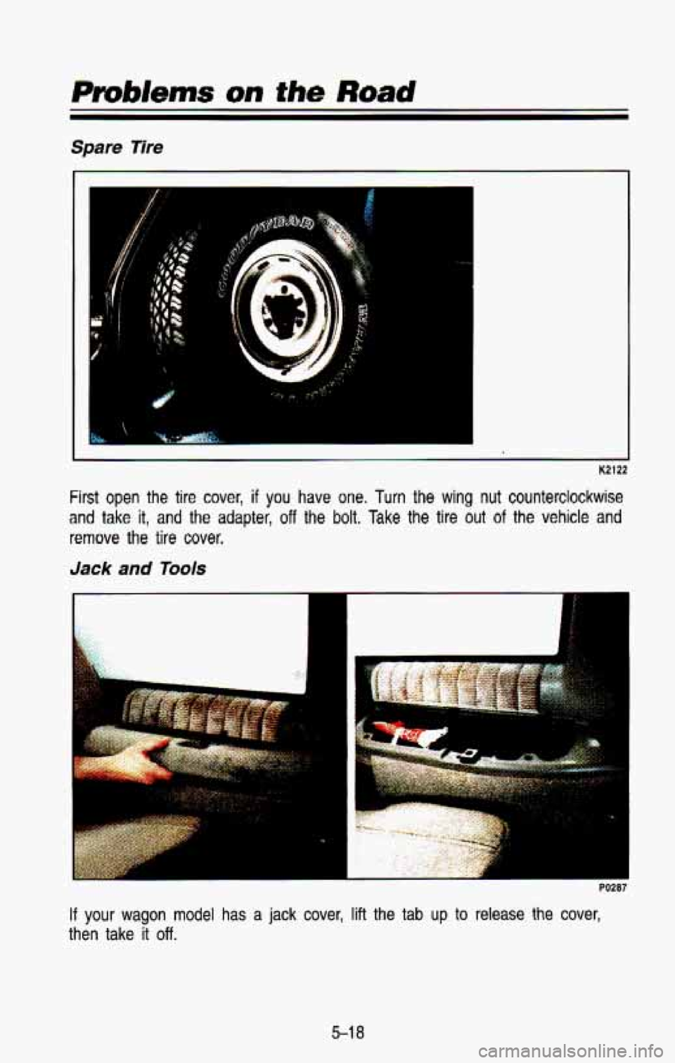 CHEVROLET BLAZER 1993 Owners Manual K2122
First open the tire cover, if you have one. Turn the wing nut counterclockwise
and take it, and the adapter, off the bolt. Take the tire out of the vehicle and
remove the
tire CHEVROLET BLAZER 1993 Owners Manual K2122
First open the tire cover, if you have one. Turn the wing nut counterclockwise
and take it, and the adapter, off the bolt. Take the tire out of the vehicle and
remove the
tire