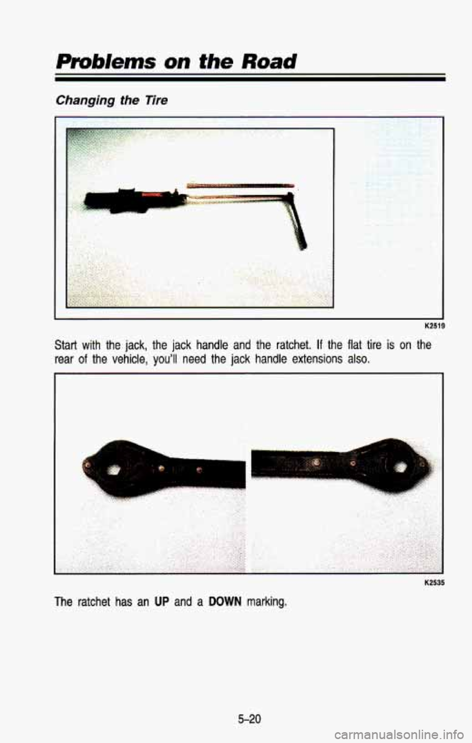 CHEVROLET BLAZER 1993  Owners Manual manging the Tire 
1 
K2519 
Start  with  the  jack,  the  jack  handle  and  the  ratchet. If the  flat  tire  is on  the 
rear 
of the  vehicle,  youll  need  the  jack  handle  extensions  also. 
K