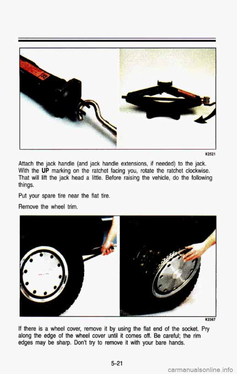 CHEVROLET BLAZER 1993  Owners Manual -4 
1 
K2521 
Attach  the  jack  handle  (and  jack  handle  extensions, if needed)  to  the  jack. 
With  the 
UP marking  on  the  ratchet  facing you, rotate  the  ratchet  clockwise. 
That 
will l