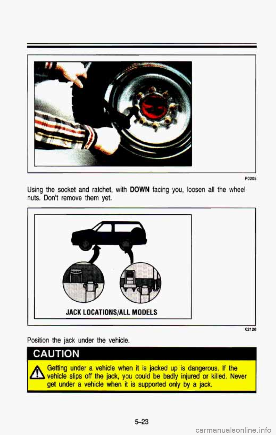 CHEVROLET BLAZER 1993  Owners Manual PO205 
Using  the  socket  and  ratchet,  with  DOWN  facing you, loosen  all  the  wheel 
nuts.  Don’t  remove  them  yet. 
I JACK  LOCATIONS/ALL MODELS 
K2120 
CAUTION 
I A Getting  under a vehicl