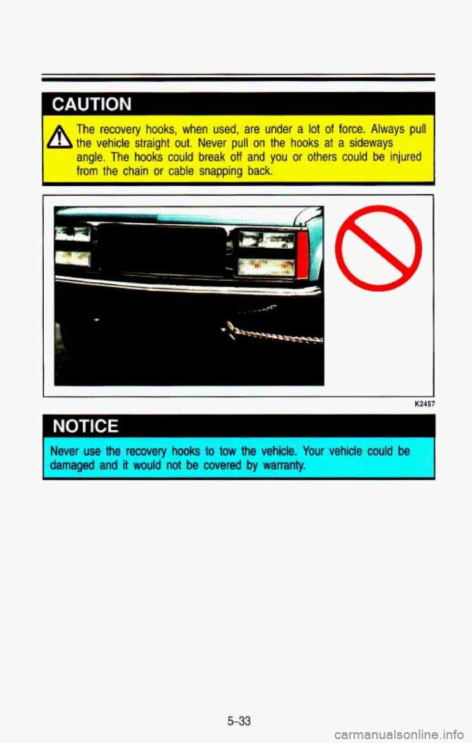 CHEVROLET BLAZER 1993 Owners Manual The recovery hooks, when used, are under a lot of force. Always pull
the vehicle straight out. Never pull
on the hooks at a sideways
angle. The hooks could break
off and you CHEVROLET BLAZER 1993 Owners Manual The recovery hooks, when used, are under a lot of force. Always pull
the vehicle straight out. Never pull
on the hooks at a sideways
angle. The hooks could break
off and you