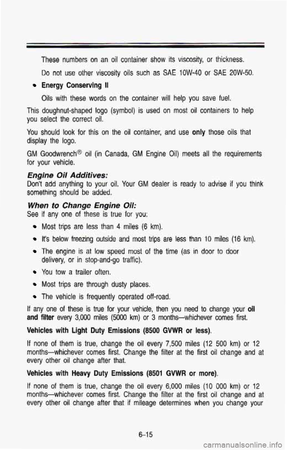 CHEVROLET BLAZER 1993 Owners Manual These numbers on an oil container show its viscosity, or thickness.
Do not use other viscosity oils such as SAE 1OW-40 or SAE 2OW-50.
Energy Conserving II
Oils with these words on th CHEVROLET BLAZER 1993 Owners Manual These numbers on an oil container show its viscosity, or thickness.
Do not use other viscosity oils such as SAE 1OW-40 or SAE 2OW-50.
Energy Conserving II
Oils with these words on th