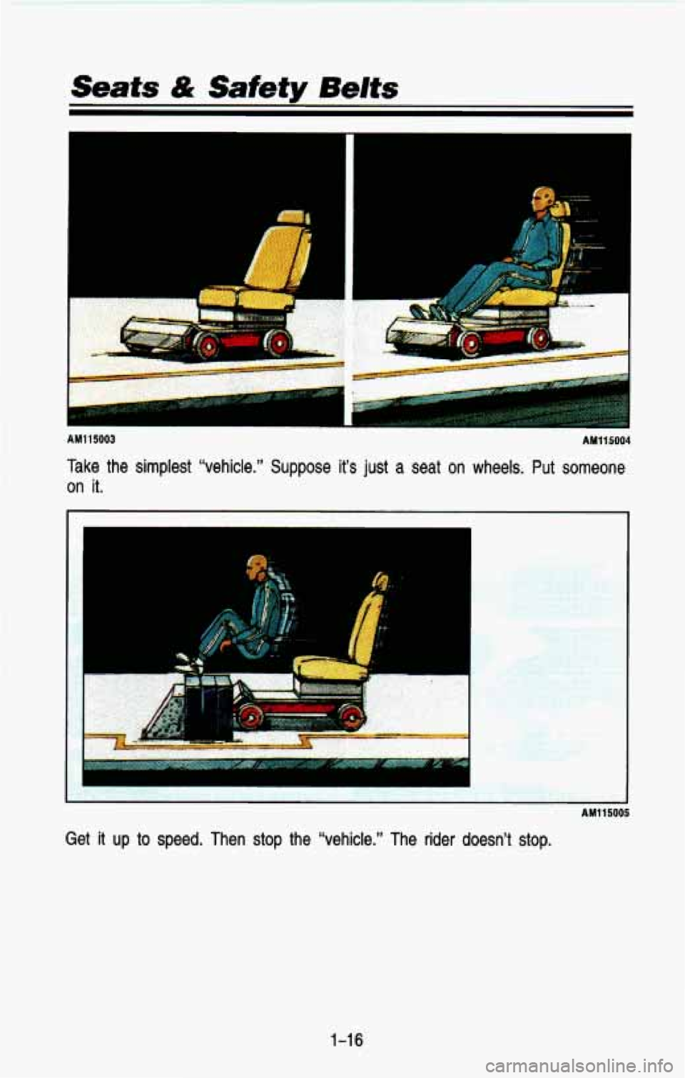 CHEVROLET BLAZER 1993 Owners Manual Seats & Safety Belts 
b 
AM1 15003 AM115004 
Take  the  simplest  “vehicle.”  Suppose  it’s just a seat on  wheels. Put someone 
on  it. 
I 
AM115005 
Get it up to speed.  Then  stop  the  “ve