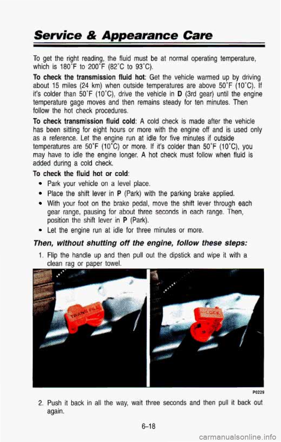 CHEVROLET BLAZER 1993 Owners Manual Service & Appearance Care
To get the right reading, the fluid must be at normal operating \
temperature,
which is 180°F
to 200°F (82°C to 93°C).
To check the transmission fluid CHEVROLET BLAZER 1993 Owners Manual Service & Appearance Care
To get the right reading, the fluid must be at normal operating \
temperature,
which is 180°F
to 200°F (82°C to 93°C).
To check the transmission fluid