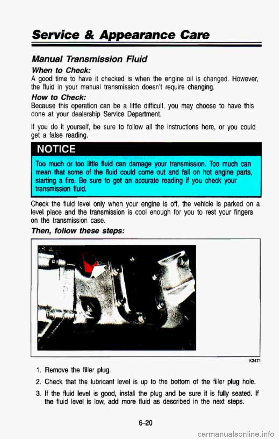 CHEVROLET BLAZER 1993 Owners Manual Service & Appearance Cam
Manual Transmission Fluid
When to Check:
A good time to have it checked is when the engine oil is changed. However,
the fluid in your manual transmission doe CHEVROLET BLAZER 1993 Owners Manual Service & Appearance Cam
Manual Transmission Fluid
When to Check:
A good time to have it checked is when the engine oil is changed. However,
the fluid in your manual transmission doe
