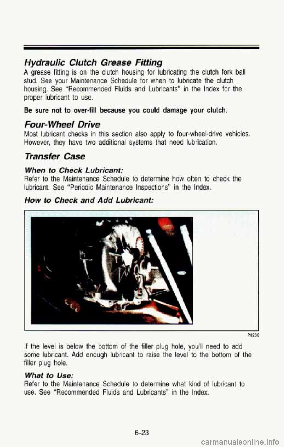 CHEVROLET BLAZER 1993 Owners Manual Hydraulic Clufch Grease Fittrhg
A grease fitting is on the clutch housing for lubricating the clutch fork ball
stud. See your Maintenance Schedule for when to lubricate the clutch
hou CHEVROLET BLAZER 1993 Owners Manual Hydraulic Clufch Grease Fittrhg
A grease fitting is on the clutch housing for lubricating the clutch fork ball
stud. See your Maintenance Schedule for when to lubricate the clutch
hou
