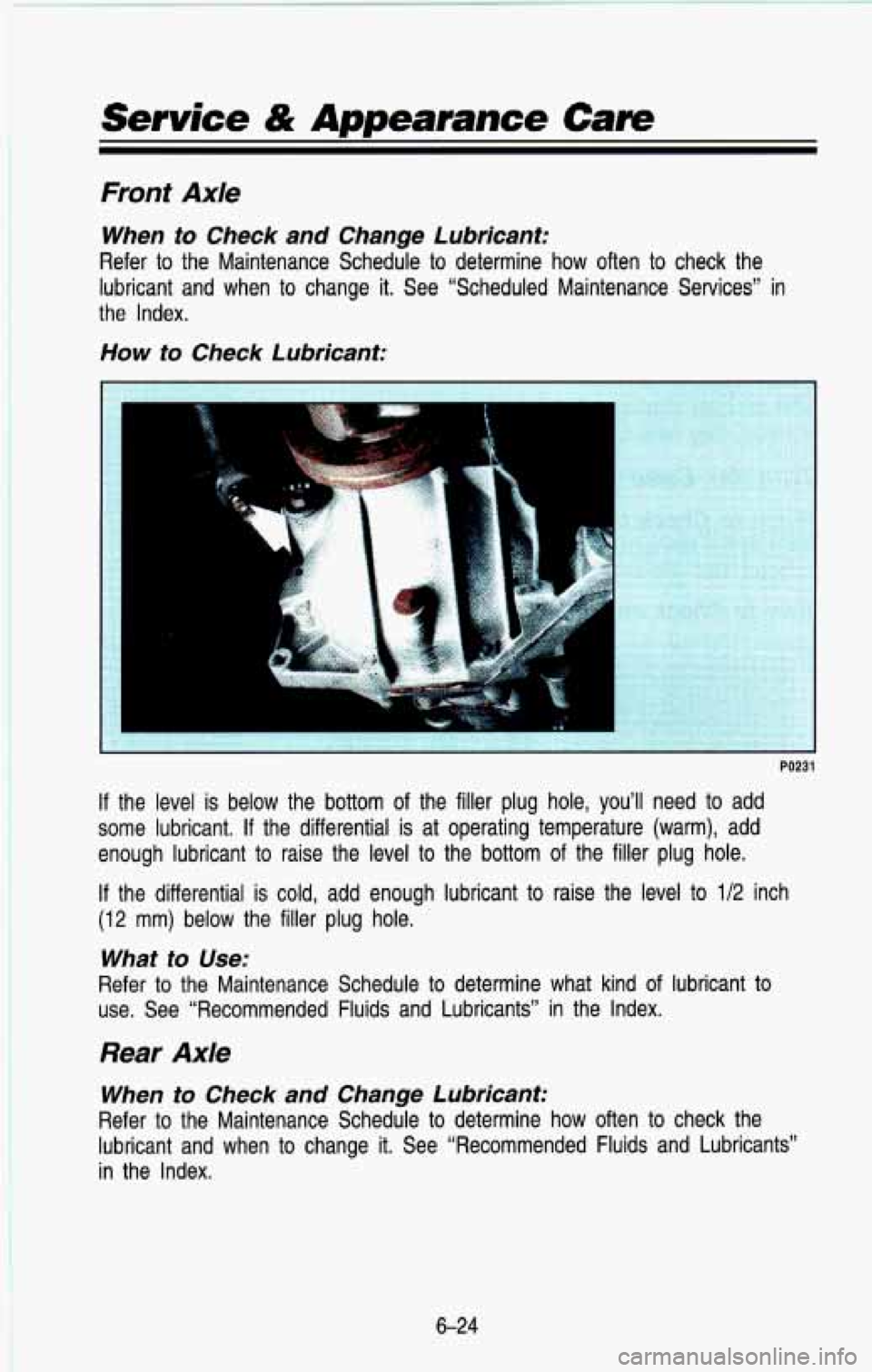 CHEVROLET BLAZER 1993 Owners Manual Service & Appearance Care
Front Axle
When to Check and Change Lubricant:
Refer to the Maintenance Schedule to determine how often to check the
lubricant and when to change it. S CHEVROLET BLAZER 1993 Owners Manual Service & Appearance Care
Front Axle
When to Check and Change Lubricant:
Refer to the Maintenance Schedule to determine how often to check the
lubricant and when to change it. S