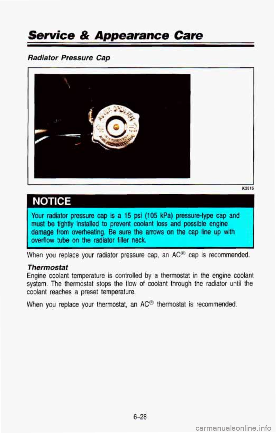 CHEVROLET BLAZER 1993 Owners Manual Service & Appearance Care
Radiator Pressure Cap
I
I
-
- K2515
1 NOTICE
four radiator pressure cap is a 15 psi (105 kPa) pressure-type cap and
nust be tightly installed to prevent coola CHEVROLET BLAZER 1993 Owners Manual Service & Appearance Care
Radiator Pressure Cap
I
I
-
- K2515
1 NOTICE
four radiator pressure cap is a 15 psi (105 kPa) pressure-type cap and
nust be tightly installed to prevent coola