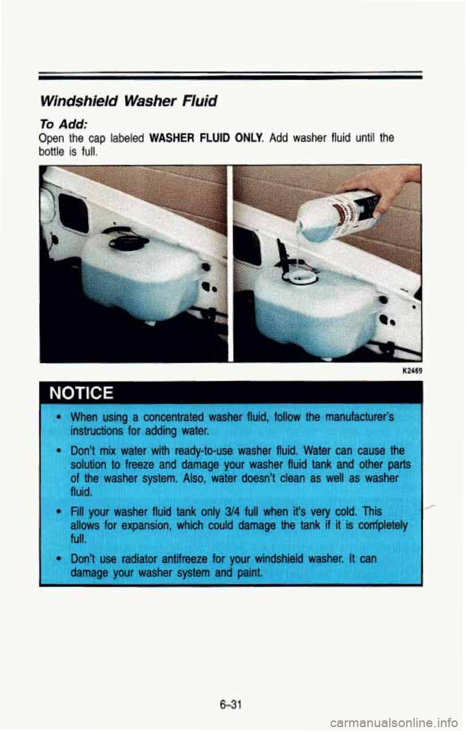 CHEVROLET BLAZER 1993 Owners Manual Windshield Washer Fluid
To Add:
Open the cap labeled WASHER FLUID ONLY. Add washer fluid until the
bottle
is full.
6-31 CHEVROLET BLAZER 1993 Owners Manual Windshield Washer Fluid
To Add:
Open the cap labeled WASHER FLUID ONLY. Add washer fluid until the
bottle
is full.
6-31