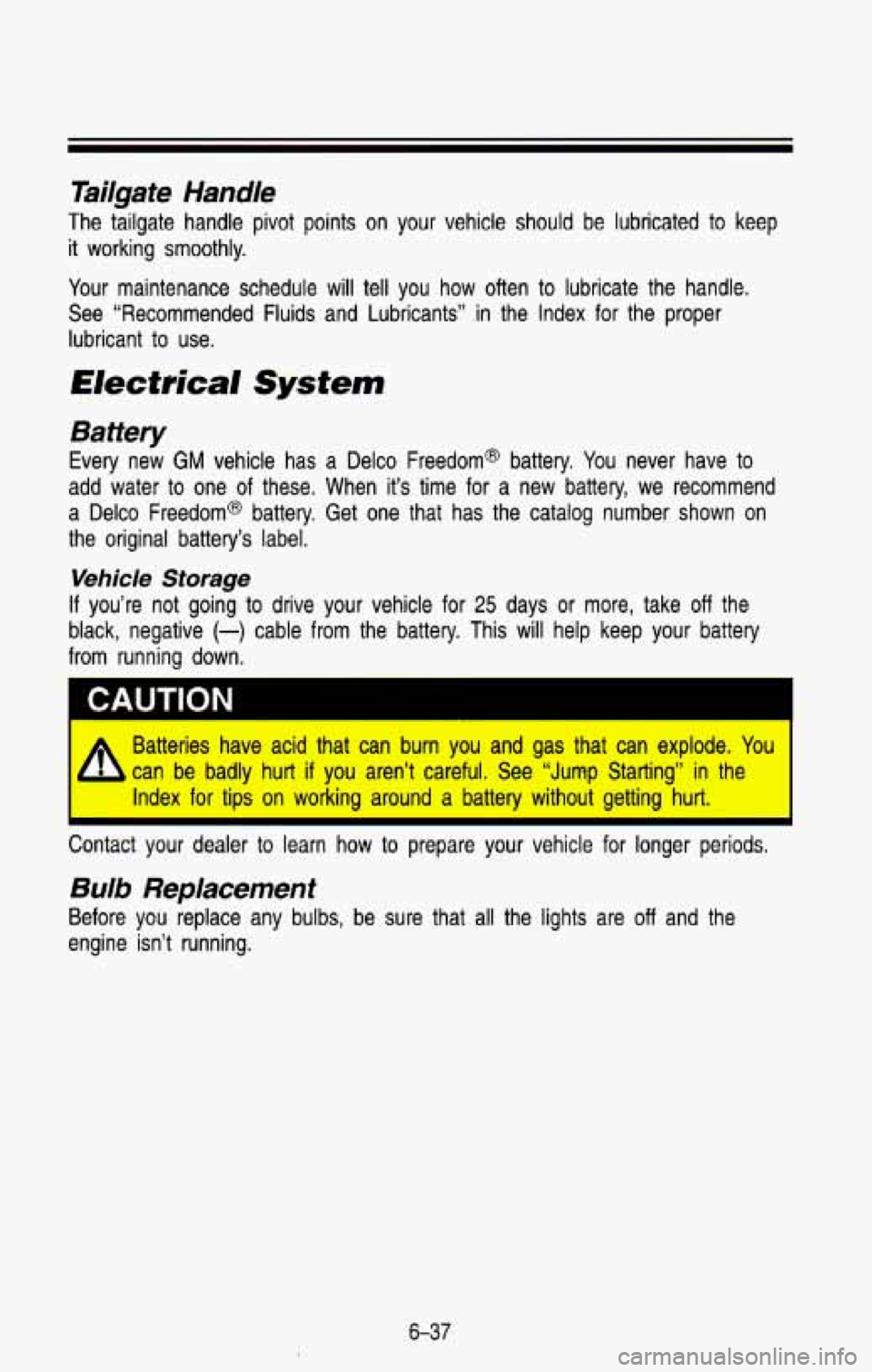 CHEVROLET BLAZER 1993 Owners Manual Tailgate Handle
The tailgate handle pivot points on your vehicle should be lubricated to keep
it working smoothly.
Your maintenance schedule will tell you how often to lubricate t CHEVROLET BLAZER 1993 Owners Manual Tailgate Handle
The tailgate handle pivot points on your vehicle should be lubricated to keep
it working smoothly.
Your maintenance schedule will tell you how often to lubricate t