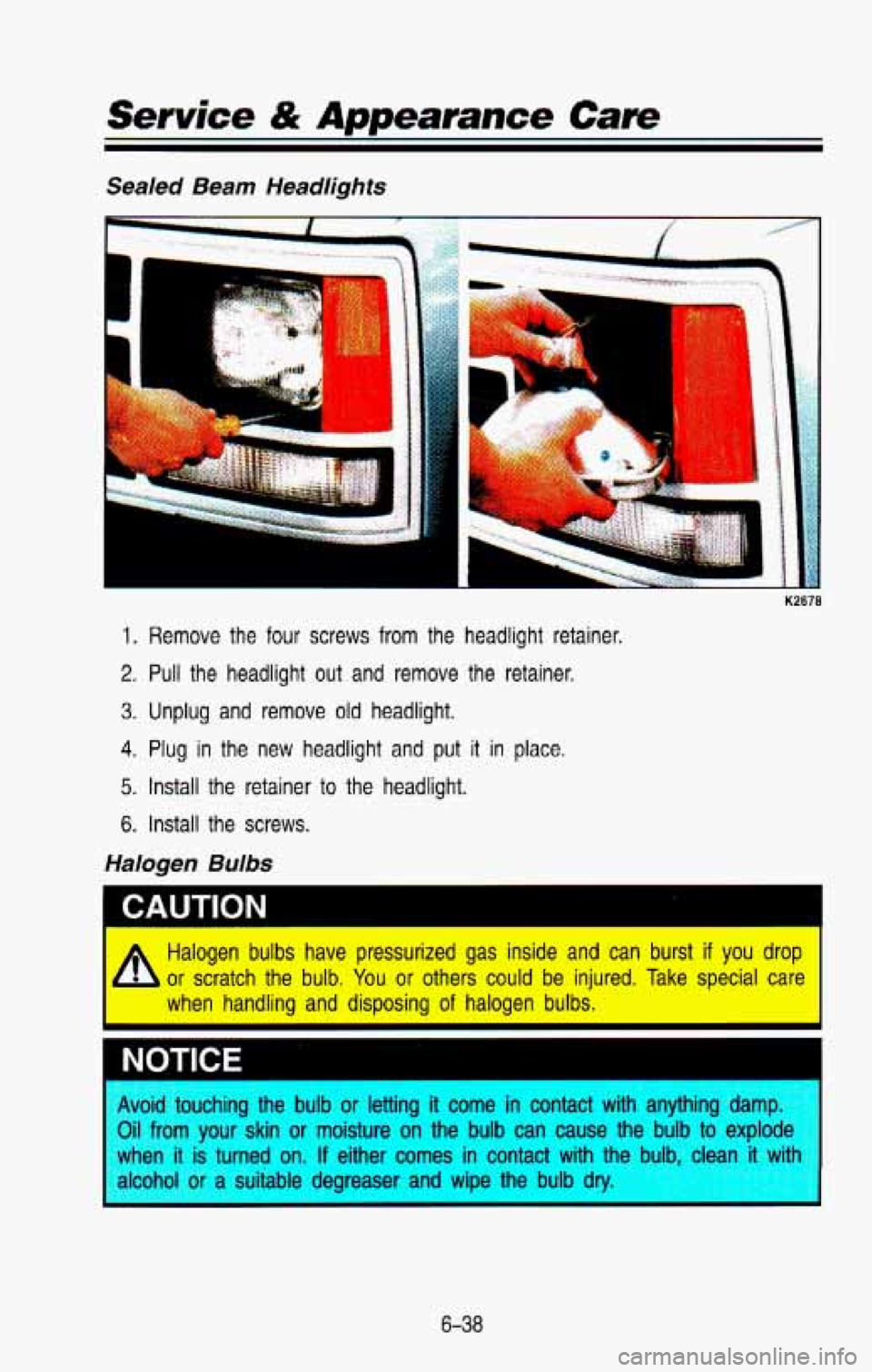 CHEVROLET BLAZER 1993 Owners Manual P
Service & Appearance Care
Sealed Beam Headlights
-.
1. Remove the four screws from the headlight retainer.
2. Pull the headlight out and remove the retainer.
3. Unplug and remove CHEVROLET BLAZER 1993 Owners Manual P
Service & Appearance Care
Sealed Beam Headlights
-.
1. Remove the four screws from the headlight retainer.
2. Pull the headlight out and remove the retainer.
3. Unplug and remove