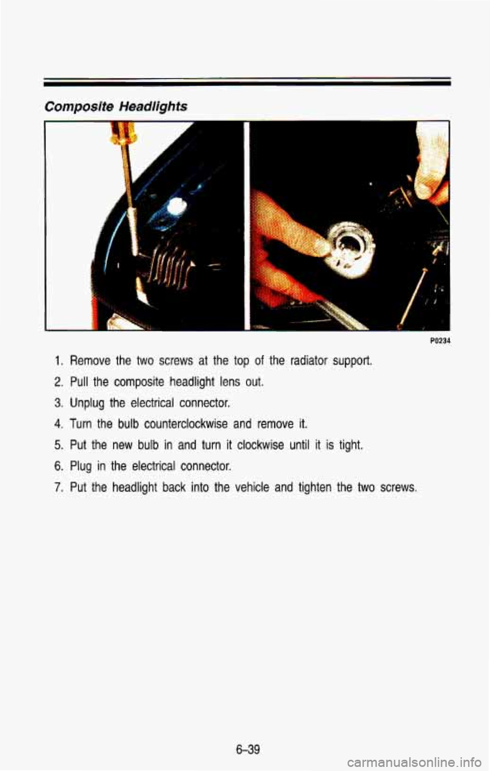 CHEVROLET BLAZER 1993 Owners Manual Composite Headlights
1
PO2
1. Remove the two screws at the top of the radiator support.
2. Pull the composite headlight lens out.
3. Unplug the electrical connector.
4. Turn the bulb CHEVROLET BLAZER 1993 Owners Manual Composite Headlights
1
PO2
1. Remove the two screws at the top of the radiator support.
2. Pull the composite headlight lens out.
3. Unplug the electrical connector.
4. Turn the bulb
