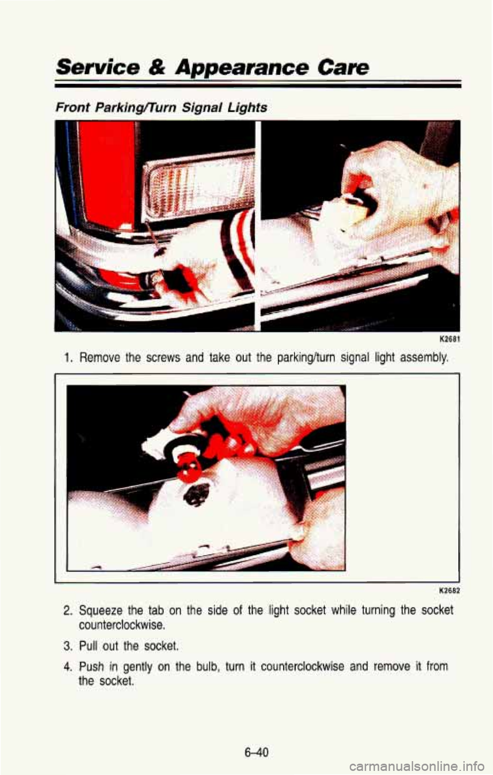 CHEVROLET BLAZER 1993 Owners Manual Service & Appearance Care
Front Parkingflurn Signal Lights
K2681
1. Remove the screws and take out the parkinglturn signal light a\
ssembly,
2. Squeeze the tab on the side of the l CHEVROLET BLAZER 1993 Owners Manual Service & Appearance Care
Front Parkingflurn Signal Lights
K2681
1. Remove the screws and take out the parkinglturn signal light a\
ssembly,
2. Squeeze the tab on the side of the l