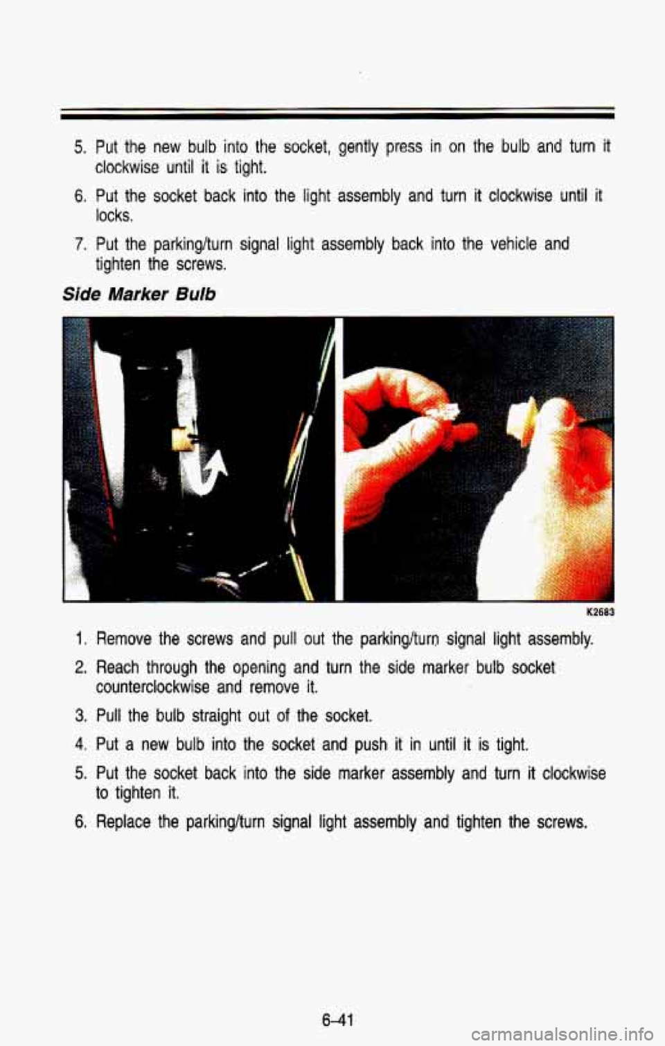 CHEVROLET BLAZER 1993 Owners Manual 5. Put the new bulb into the socket, gently press in on the bulb and turn it
clockwise until it is tight.
6. Put the socket back into the light assembly and turn it clock\
wise until it CHEVROLET BLAZER 1993 Owners Manual 5. Put the new bulb into the socket, gently press in on the bulb and turn it
clockwise until it is tight.
6. Put the socket back into the light assembly and turn it clock\
wise until it