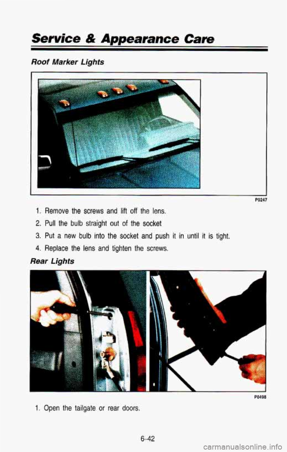 CHEVROLET BLAZER 1993 Owners Manual Roof Marker Lights
e
1. Remove the screws and lift off the lens.
2. Pull the bulb straight out of the socket
3. Put a new bulb into the socket and push it in until it is tight.
4. Replace CHEVROLET BLAZER 1993 Owners Manual Roof Marker Lights
e
1. Remove the screws and lift off the lens.
2. Pull the bulb straight out of the socket
3. Put a new bulb into the socket and push it in until it is tight.
4. Replace