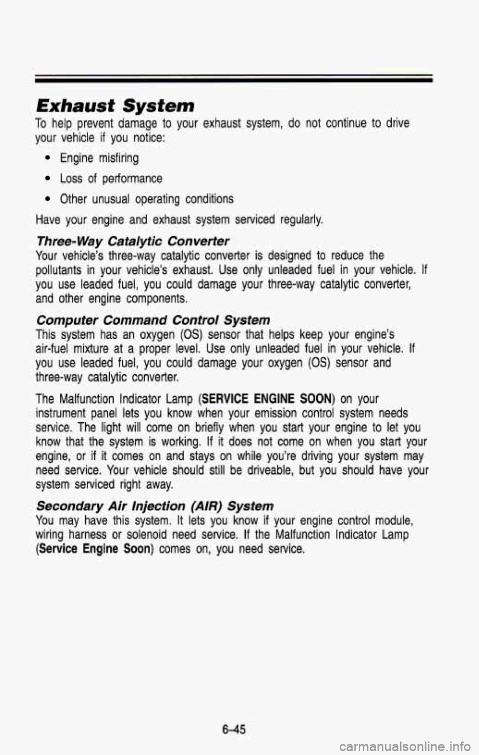 CHEVROLET BLAZER 1993 Owners Manual Exhaust System
To help prevent damage to your exhaust system, do not continue to drive
your vehicle
if you notice:
Engine misfiring
Loss of performance
Other unusual operating con CHEVROLET BLAZER 1993 Owners Manual Exhaust System
To help prevent damage to your exhaust system, do not continue to drive
your vehicle
if you notice:
Engine misfiring
Loss of performance
Other unusual operating con
