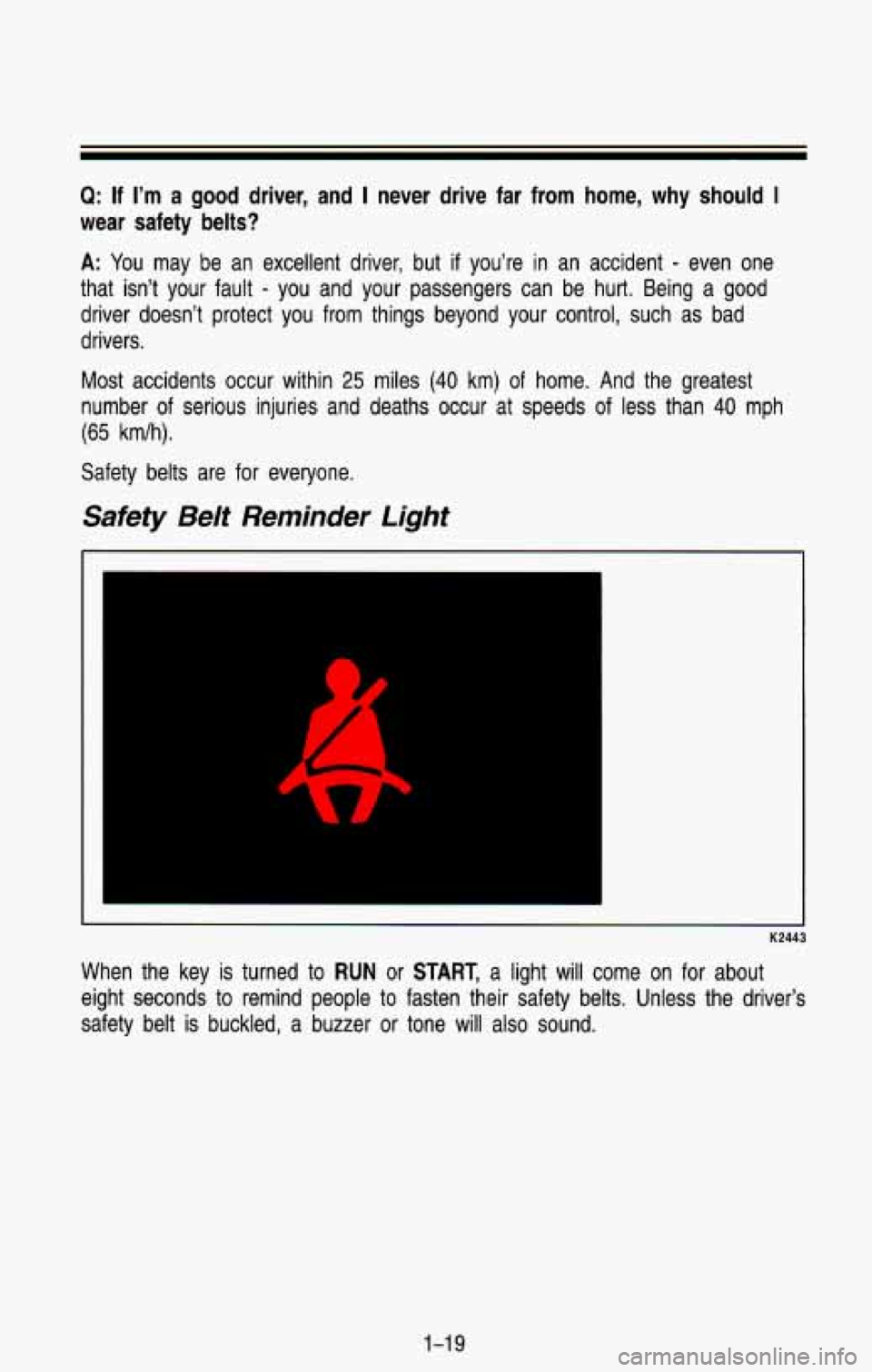 CHEVROLET BLAZER 1993 Owners Guide Q: If I’m a good driver, and I never drive far from home, why should I
wear safety belts?
A: You may be an excellent driver, but if you’re in an accident - even one
that isn’t CHEVROLET BLAZER 1993 Owners Guide Q: If I’m a good driver, and I never drive far from home, why should I
wear safety belts?
A: You may be an excellent driver, but if you’re in an accident - even one
that isn’t