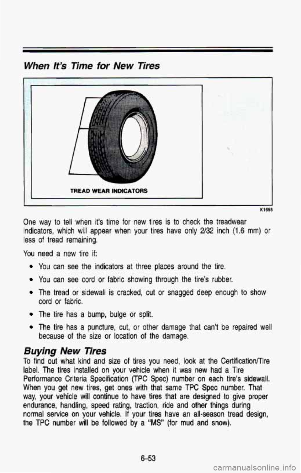 CHEVROLET BLAZER 1993  Owners Manual When It’s Time for New Tires 
TREAD WEAR INDICATORS 
K1656 
One  way to tell when  it’s time  for  new  tires  is to check  the  treadwear 
indicators,  which  will  appear  when  your  tires  hav