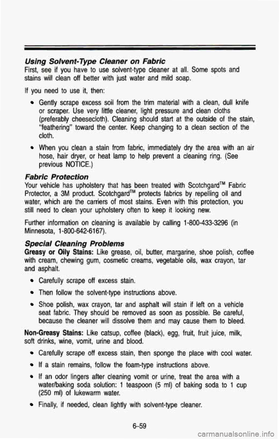 CHEVROLET BLAZER 1993 Owners Manual Using Solvent-Type CIeaner on Fabric
First, see if you have to use solvent-type cleaner at all. Some spots and
stains will clean
off better with just water and mild soap.
If you CHEVROLET BLAZER 1993 Owners Manual Using Solvent-Type CIeaner on Fabric
First, see if you have to use solvent-type cleaner at all. Some spots and
stains will clean
off better with just water and mild soap.
If you