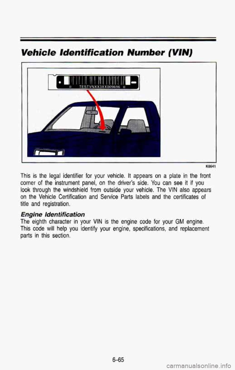 CHEVROLET BLAZER 1993 Owners Manual Vehicle ldentification Number ( I) m
t-
KO641
This is the legal identifier for your vehicle. It appears on a plate in the front
corner of the instrument panel,
on the drivers side. CHEVROLET BLAZER 1993 Owners Manual Vehicle ldentification Number ( I) m
t-
KO641
This is the legal identifier for your vehicle. It appears on a plate in the front
corner of the instrument panel,
on the drivers side.