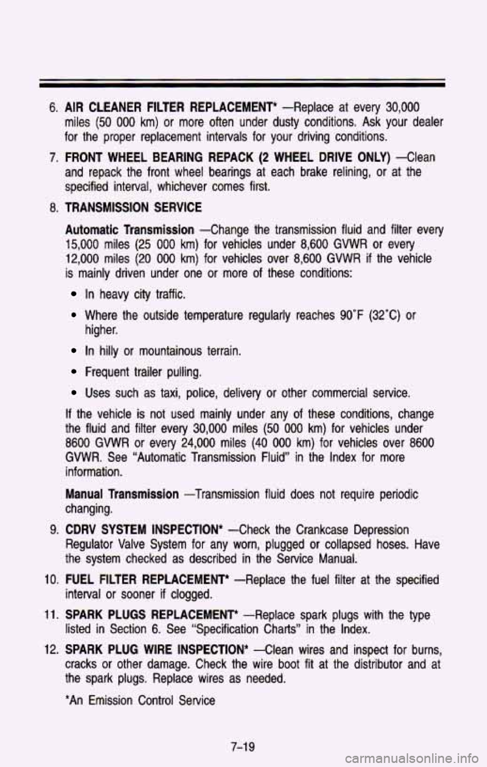 CHEVROLET BLAZER 1993  Owners Manual 6. AIR CLEANER  FILTER  REPLACEMENT* -Replace  at  every 30,000 
miles (50 000 km) or more  often  under  dusty  conditions.  Ask your dealer 
for  the  proper  replacement  intervals  for  your  driv