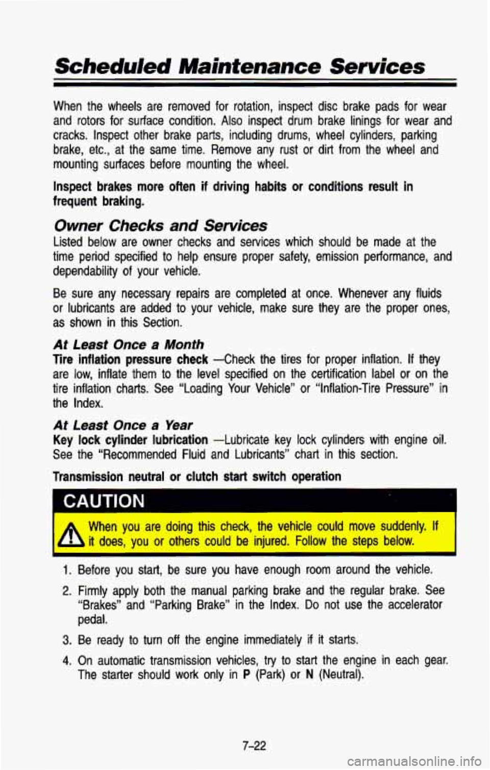 CHEVROLET BLAZER 1993  Owners Manual Scheduled Maintenance Services 
When  the  wheels  are  removed  for  rotation,  inspect  disc  brake  p\
ads  for  wear 
and  rotors  for  surface  condition. 
Also inspect  drum  brake  linings  for