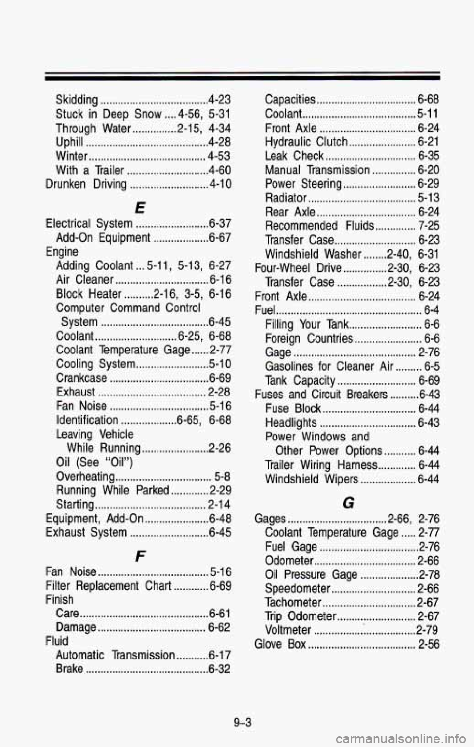 CHEVROLET BLAZER 1993  Owners Manual Skidding ..................................... 4-23 
Stuck 
in Deep  Snow .... 4-56,  5-31 
Through  Water 
............... 2-1 5, 4-34 
Uphill 
.......................................... 4-28 
Winter