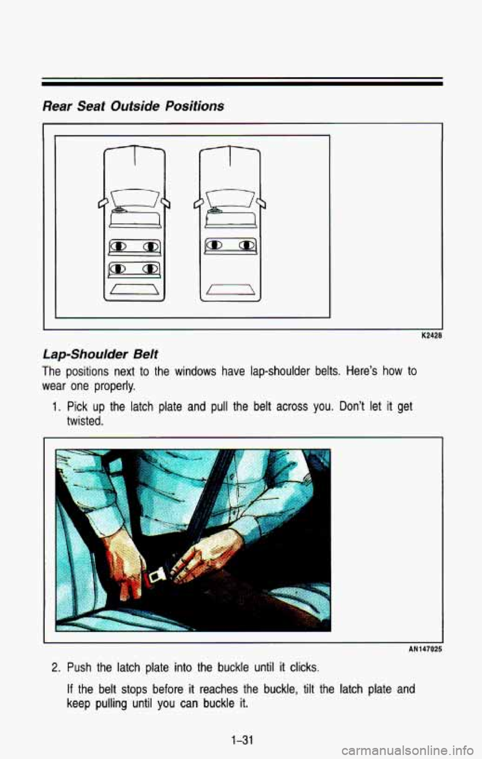 CHEVROLET BLAZER 1993 Service Manual Rear Seat Outside Positions
Lap-Shoulder Belt
The positions next to the windows have lap-shoulder belts. Here’s how to
wear one properly.
1. Pick up the latch plate and pull th CHEVROLET BLAZER 1993 Service Manual Rear Seat Outside Positions
Lap-Shoulder Belt
The positions next to the windows have lap-shoulder belts. Here’s how to
wear one properly.
1. Pick up the latch plate and pull th