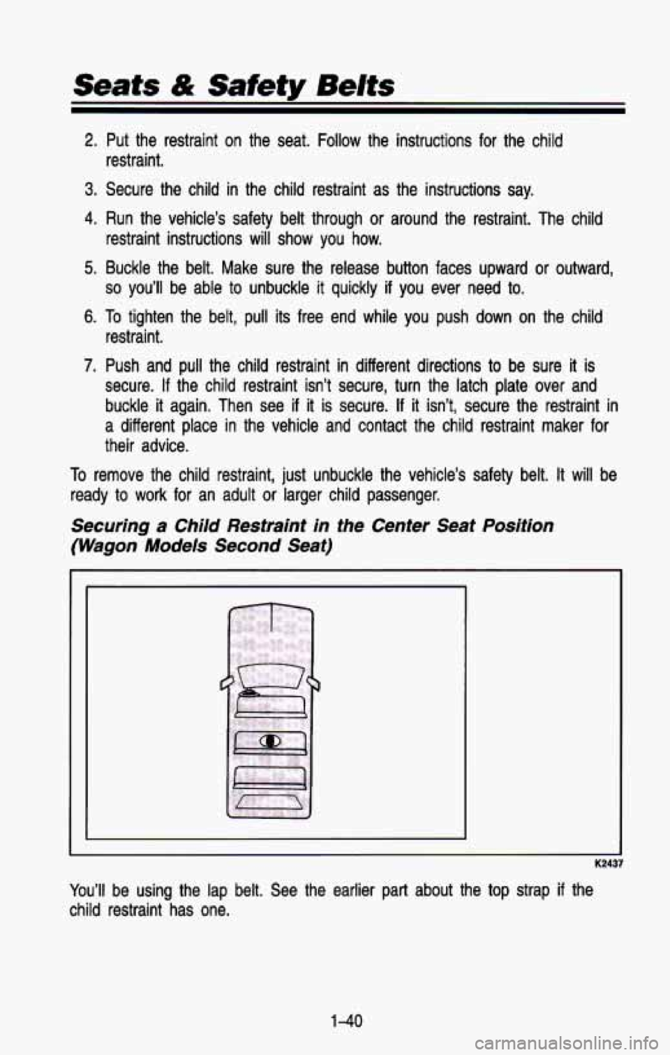 CHEVROLET BLAZER 1993 Workshop Manual Seats & Safety Belts 
2. Put  the  restraint  on  the  seat. Follow the  instructions  for  the  child 
3. Secure  the child in the  child  restraint  as  the  instructions  say. 
4. Run  the  vehicle