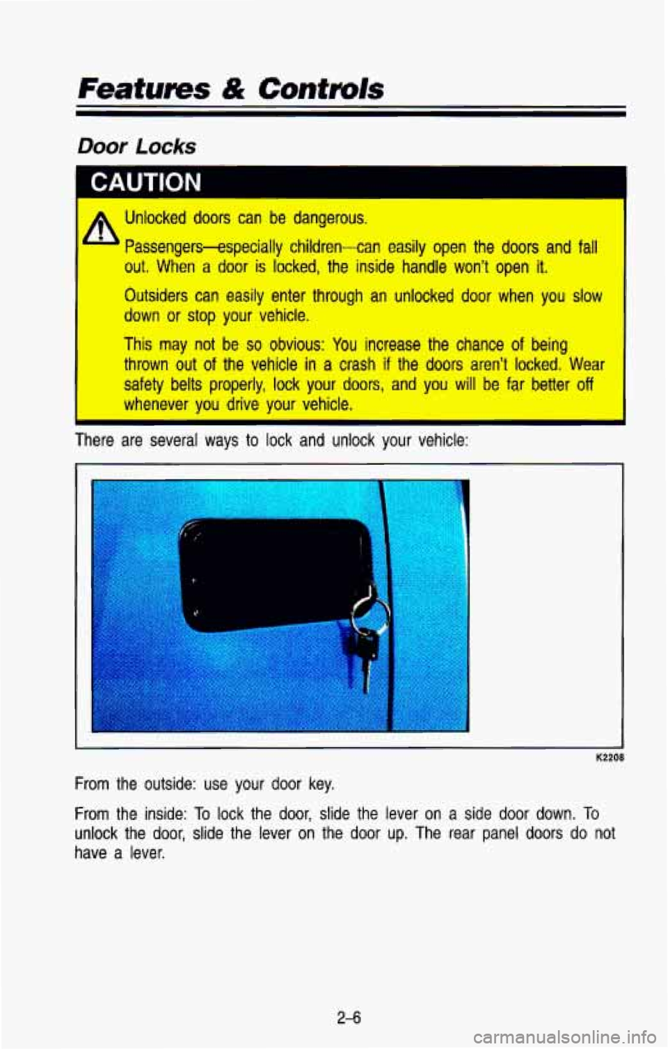 CHEVROLET BLAZER 1993 Repair Manual Featurns & Controls
A Unlocked doors can be dangerous. I
Passengers-especially children-can easily open the doors and fall
out. When a door is locked, the inside handle won’t open it. CHEVROLET BLAZER 1993 Repair Manual Featurns & Controls
A Unlocked doors can be dangerous. I
Passengers-especially children-can easily open the doors and fall
out. When a door is locked, the inside handle won’t open it.