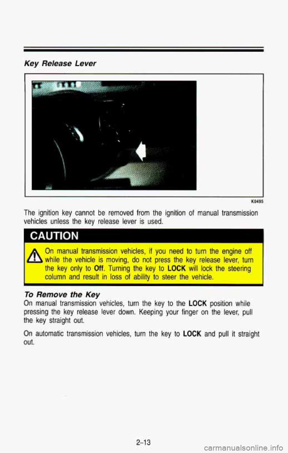 CHEVROLET BLAZER 1993 Manual PDF Key  Release  Lever 
I 
KO495 
The  ignition  key  cannot  be  removed  from  the  ignition of manual  transmission 
vehicles  unless  the  key  release  lever  is  used. 
I 
A 
On  manual  transmissi