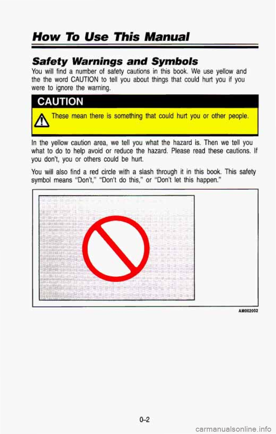 CHEVROLET BLAZER 1993 Owners Manual How To Use This Manual
Safety Warnings and Symbols
You will find a number of safety cautions in this book. We use yellow and
the the word
CAUTION to tell you about things that cou CHEVROLET BLAZER 1993 Owners Manual How To Use This Manual
Safety Warnings and Symbols
You will find a number of safety cautions in this book. We use yellow and
the the word
CAUTION to tell you about things that cou