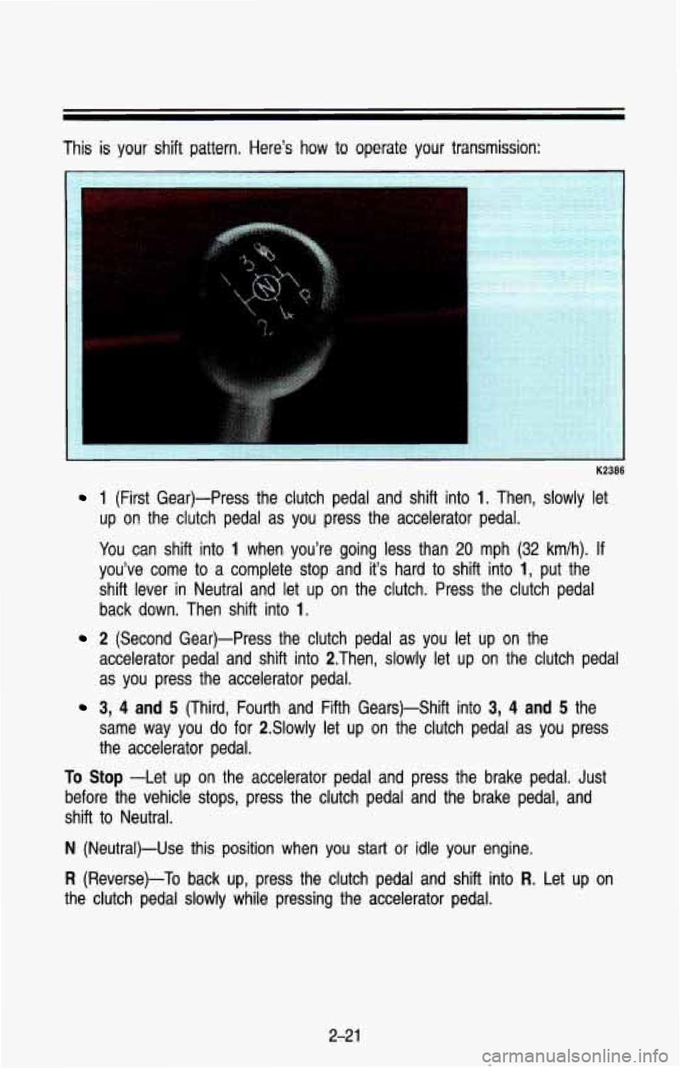 CHEVROLET BLAZER 1993 Manual Online This  is  your  shift  pattern.  Here’s  how to operate  your  transmission: 
-. ’ :- -. .. r 
K2386 
1 (First  Gear)-Press  the  clutch  pedal  and  shift  into 1. Then,  slowly  let 
up 
on the 