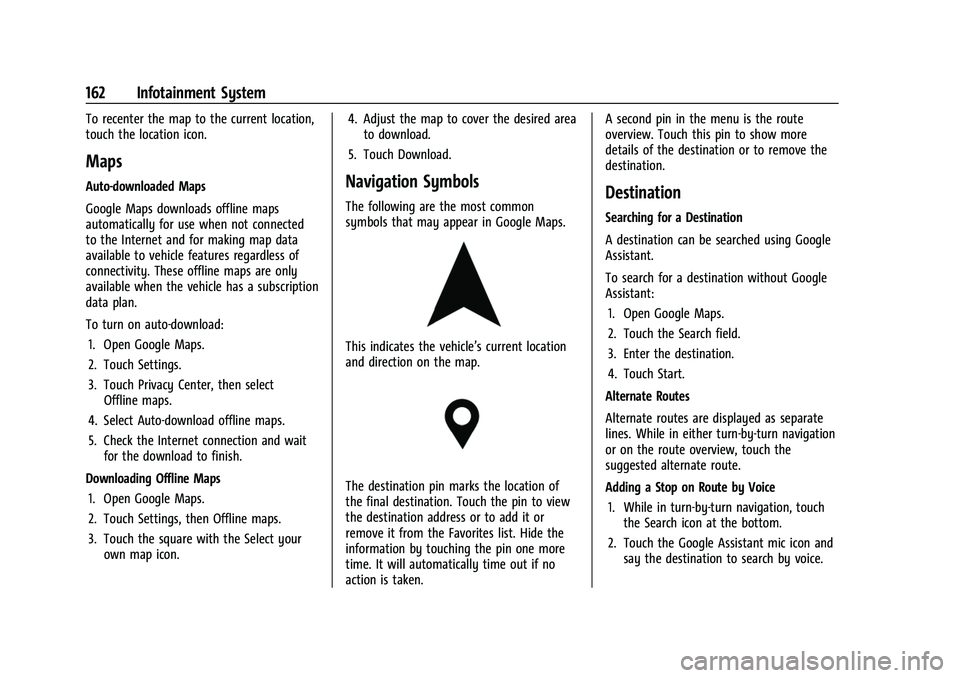 CHEVROLET SUBURBAN 2023 Owners Manual Chevrolet Tahoe/Suburban Owner Manual (GMNA-Localizing-U.S./Canada/
Mexico-16416971) - 2023 - CRC - 4/26/22
162 Infotainment System
To recenter the map to the current location,
touch the location icon CHEVROLET SUBURBAN 2023 Owners Manual Chevrolet Tahoe/Suburban Owner Manual (GMNA-Localizing-U.S./Canada/
Mexico-16416971) - 2023 - CRC - 4/26/22
162 Infotainment System
To recenter the map to the current location,
touch the location icon