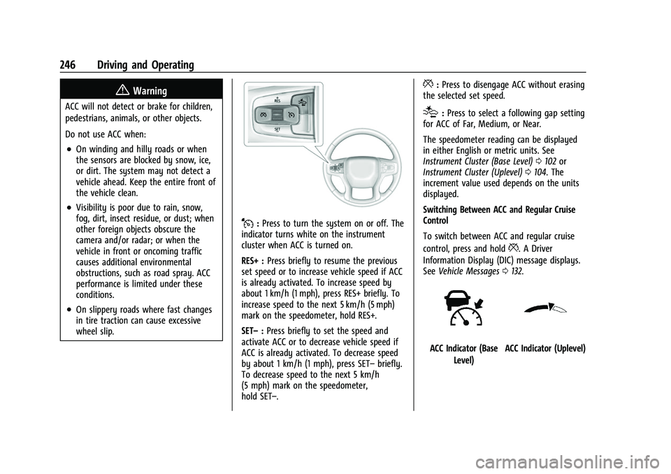 CHEVROLET SUBURBAN 2022 User Guide Chevrolet Tahoe/Suburban Owner Manual (GMNA-Localizing-U.S./Canada/
Mexico-15555985) - 2022 - CRC - 12/3/21
246 Driving and Operating
{Warning
ACC will not detect or brake for children,
pedestrians, a CHEVROLET SUBURBAN 2022 User Guide Chevrolet Tahoe/Suburban Owner Manual (GMNA-Localizing-U.S./Canada/
Mexico-15555985) - 2022 - CRC - 12/3/21
246 Driving and Operating
{Warning
ACC will not detect or brake for children,
pedestrians, a
