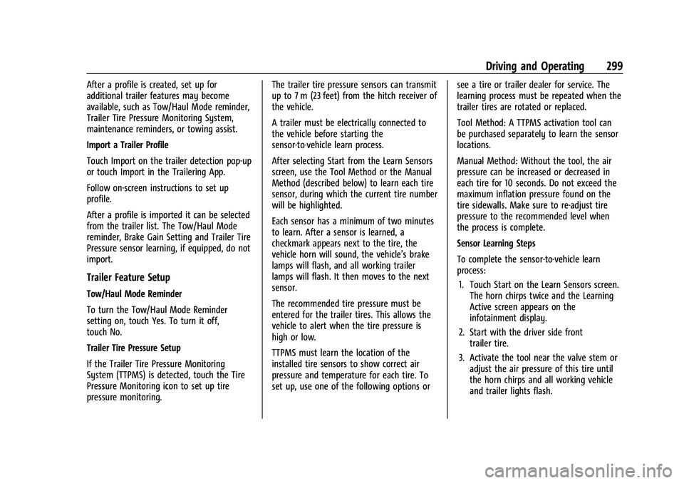 CHEVROLET SUBURBAN 2022 Owners Manual Chevrolet Tahoe/Suburban Owner Manual (GMNA-Localizing-U.S./Canada/
Mexico-15555985) - 2022 - CRC - 12/3/21
Driving and Operating 299
After a profile is created, set up for
additional trailer features CHEVROLET SUBURBAN 2022 Owners Manual Chevrolet Tahoe/Suburban Owner Manual (GMNA-Localizing-U.S./Canada/
Mexico-15555985) - 2022 - CRC - 12/3/21
Driving and Operating 299
After a profile is created, set up for
additional trailer features