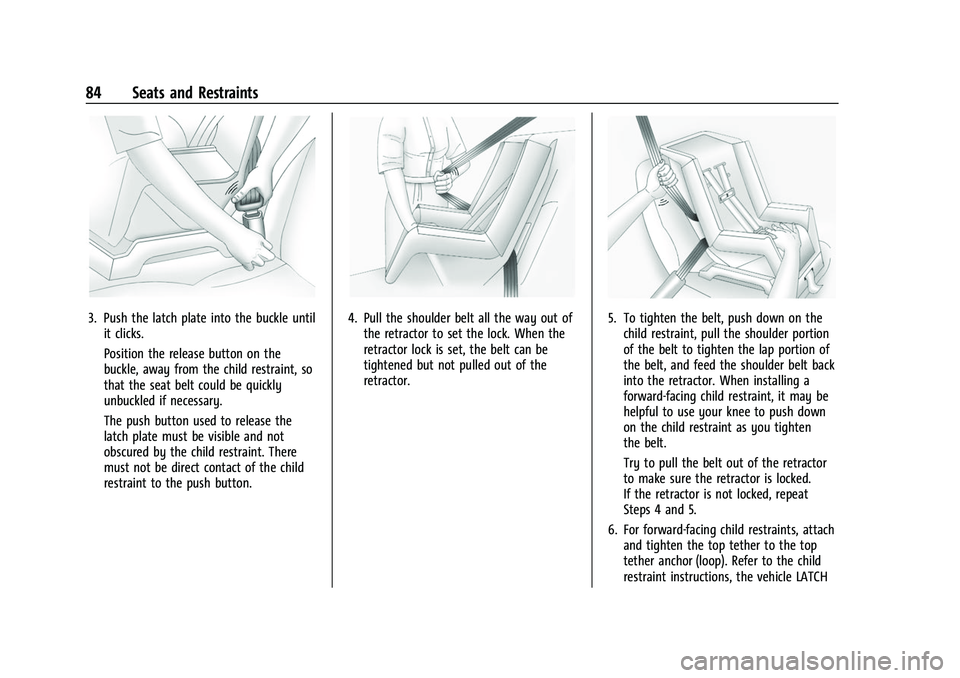 CHEVROLET SUBURBAN 2022 Manual Online Chevrolet Tahoe/Suburban Owner Manual (GMNA-Localizing-U.S./Canada/
Mexico-15555985) - 2022 - CRC - 12/3/21
84 Seats and Restraints
3. Push the latch plate into the buckle untilit clicks.
Position the