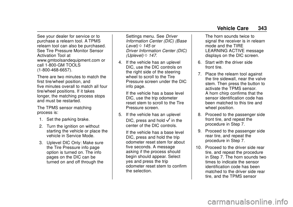 CHEVROLET SUBURBAN 2020 Owners Manual Chevrolet Tahoe/Suburban Owner Manual (GMNA-Localizing-U.S./Canada/
Mexico-13566622) - 2020 - CRC - 4/15/19
Vehicle Care 343
See your dealer for service or to
purchase a relearn tool. A TPMS
relearn t CHEVROLET SUBURBAN 2020 Owners Manual Chevrolet Tahoe/Suburban Owner Manual (GMNA-Localizing-U.S./Canada/
Mexico-13566622) - 2020 - CRC - 4/15/19
Vehicle Care 343
See your dealer for service or to
purchase a relearn tool. A TPMS
relearn t