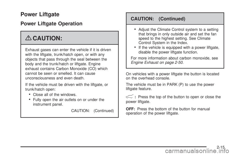 CHEVROLET SUBURBAN 2009  Owners Manual Power Liftgate
Power Liftgate Operation
{CAUTION:
Exhaust gases can enter the vehicle if it is driven
with the liftgate, trunk/hatch open, or with any
objects that pass through the seal between the
bo
