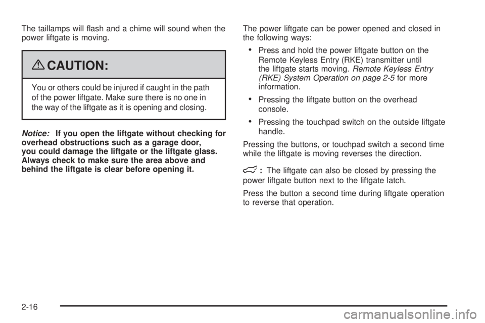 CHEVROLET SUBURBAN 2009  Owners Manual The taillamps will �ash and a chime will sound when the
power liftgate is moving.
{CAUTION:
You or others could be injured if caught in the path
of the power liftgate. Make sure there is no one in
the