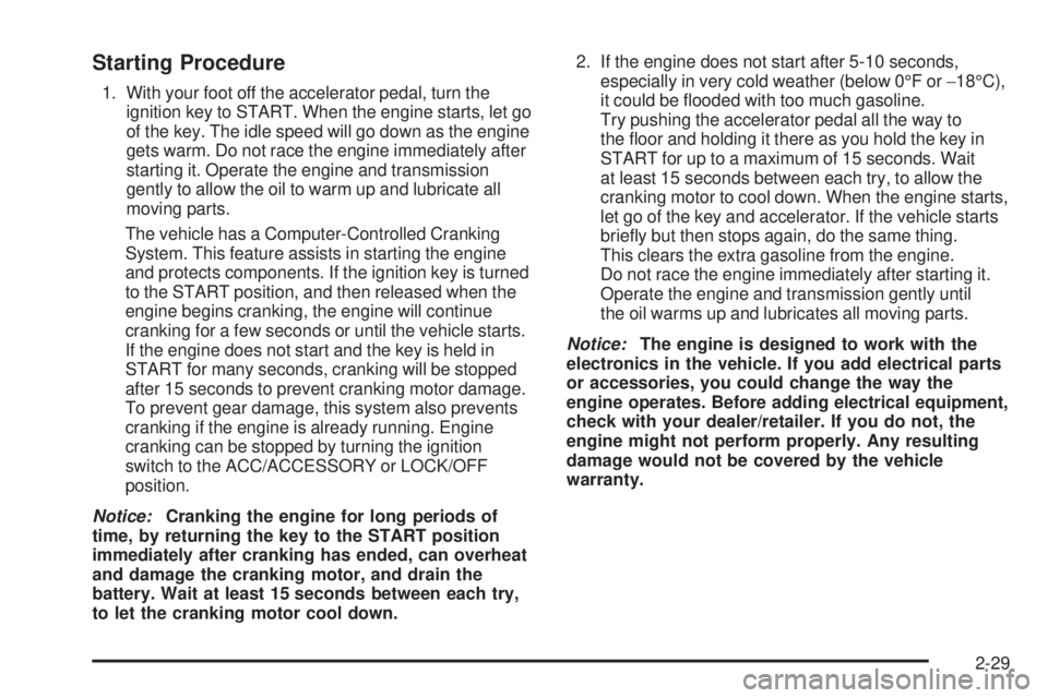 CHEVROLET SUBURBAN 2009 Owners Manual Starting Procedure
1. With your foot off the accelerator pedal, turn the
ignition key to START. When the engine starts, let go
of the key. The idle speed will go down as the engine
gets warm. Do not r CHEVROLET SUBURBAN 2009 Owners Manual Starting Procedure
1. With your foot off the accelerator pedal, turn the
ignition key to START. When the engine starts, let go
of the key. The idle speed will go down as the engine
gets warm. Do not r