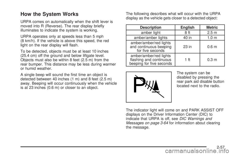 CHEVROLET SUBURBAN 2009  Owners Manual How the System Works
URPA comes on automatically when the shift lever is
moved into R (Reverse). The rear display brie�y
illuminates to indicate the system is working.
URPA operates only at speeds les