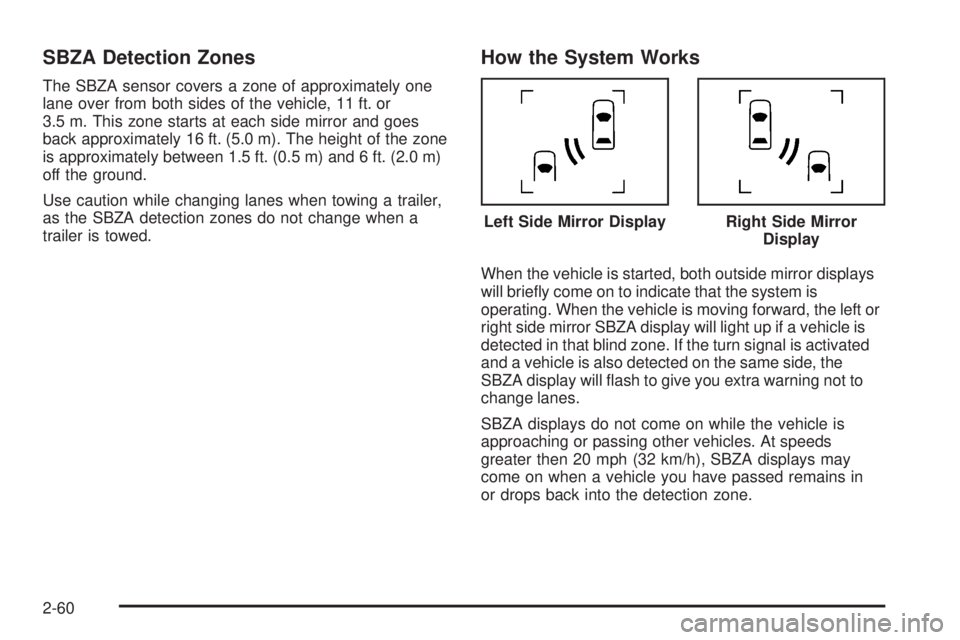 CHEVROLET SUBURBAN 2009  Owners Manual SBZA Detection Zones
The SBZA sensor covers a zone of approximately one
lane over from both sides of the vehicle, 11 ft. or
3.5 m. This zone starts at each side mirror and goes
back approximately 16 f